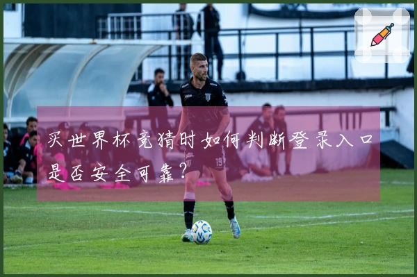 买世界杯竞猜时如何判断登录入口是否安全可靠？