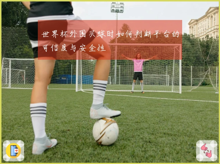 世界杯外围买球时如何判断平台的可信度与安全性